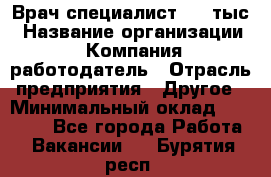 Врач-специалист. 16 тыс › Название организации ­ Компания-работодатель › Отрасль предприятия ­ Другое › Минимальный оклад ­ 16 000 - Все города Работа » Вакансии   . Бурятия респ.